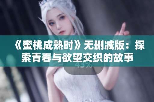 《蜜桃成熟时》无删减版：探索青春与欲望交织的故事