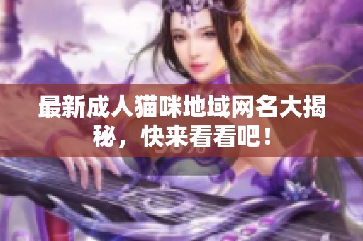 最新成人猫咪地域网名大揭秘，快来看看吧！