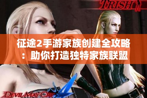征途2手游家族创建全攻略：助你打造独特家族联盟
