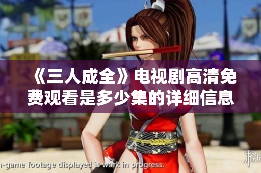《三人成全》电视剧高清免费观看是多少集的详细信息解析