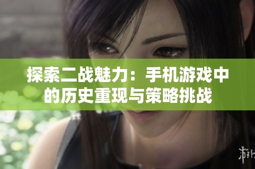 探索二战魅力：手机游戏中的历史重现与策略挑战