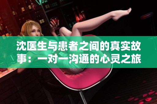 沈医生与患者之间的真实故事：一对一沟通的心灵之旅