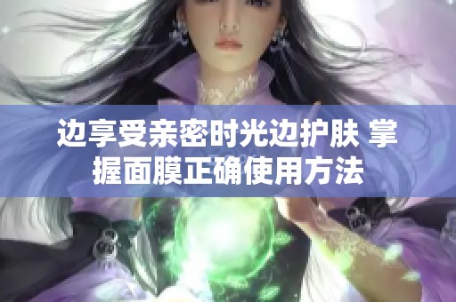 边享受亲密时光边护肤 掌握面膜正确使用方法
