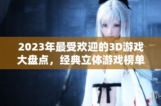 2023年最受欢迎的3D游戏大盘点，经典立体游戏榜单推荐