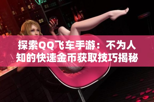 探索QQ飞车手游：不为人知的快速金币获取技巧揭秘