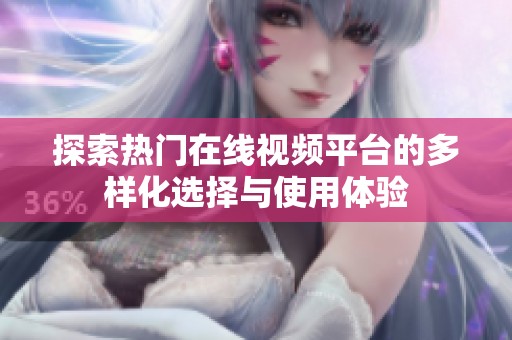 探索热门在线视频平台的多样化选择与使用体验
