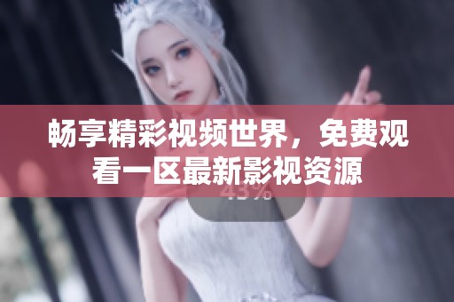 畅享精彩视频世界，免费观看一区最新影视资源