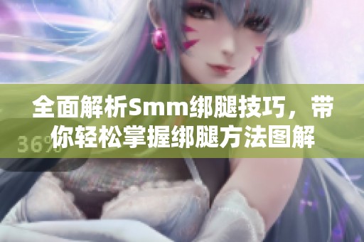 全面解析Smm绑腿技巧，带你轻松掌握绑腿方法图解