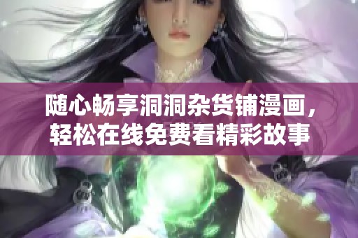 随心畅享洞洞杂货铺漫画，轻松在线免费看精彩故事