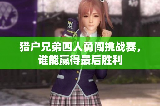 猎户兄弟四人勇闯挑战赛，谁能赢得最后胜利