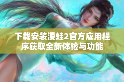 下载安装漫蛙2官方应用程序获取全新体验与功能