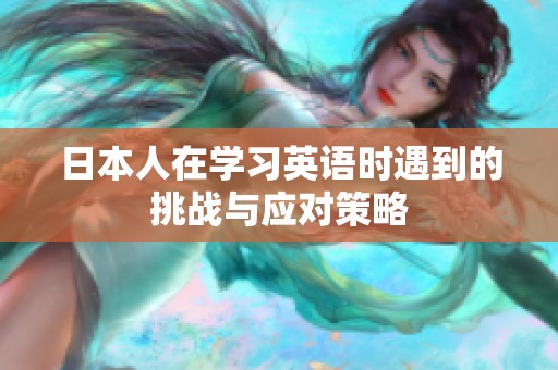 日本人在学习英语时遇到的挑战与应对策略