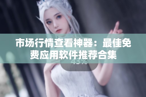 市场行情查看神器：最佳免费应用软件推荐合集