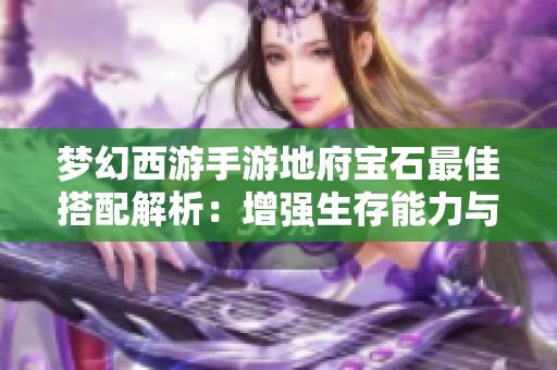 梦幻西游手游地府宝石最佳搭配解析：增强生存能力与输出伤害