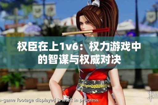 权臣在上1v6：权力游戏中的智谋与权威对决