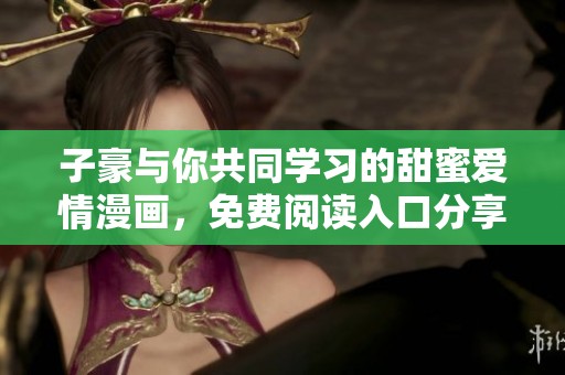 子豪与你共同学习的甜蜜爱情漫画，免费阅读入口分享