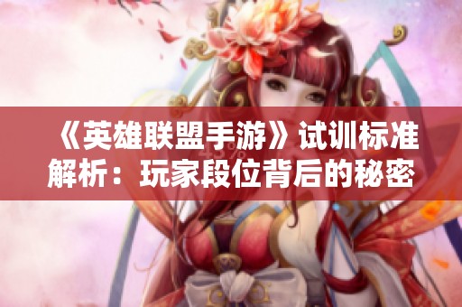 《英雄联盟手游》试训标准解析：玩家段位背后的秘密与挑战