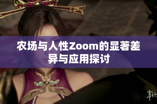 农场与人性Zoom的显著差异与应用探讨