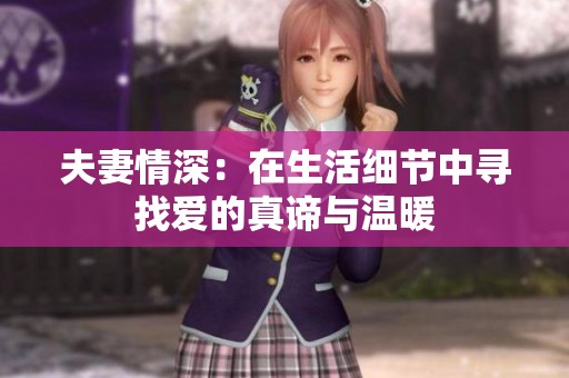 夫妻情深：在生活细节中寻找爱的真谛与温暖