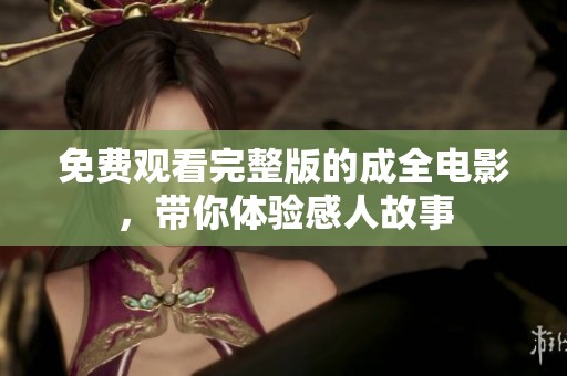 免费观看完整版的成全电影，带你体验感人故事
