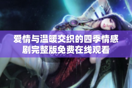 爱情与温暖交织的四季情感剧完整版免费在线观看