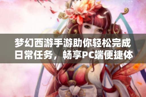 梦幻西游手游助你轻松完成日常任务，畅享PC端便捷体验
