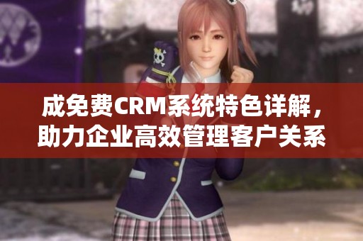 成免费CRM系统特色详解，助力企业高效管理客户关系