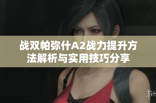 战双帕弥什A2战力提升方法解析与实用技巧分享