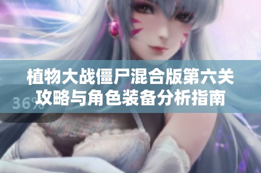 植物大战僵尸混合版第六关攻略与角色装备分析指南