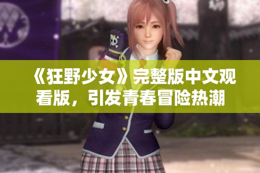 《狂野少女》完整版中文观看版，引发青春冒险热潮