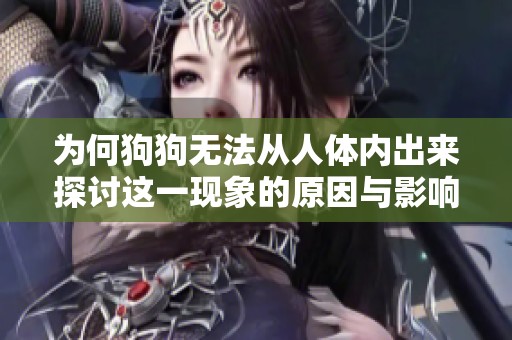 为何狗狗无法从人体内出来探讨这一现象的原因与影响