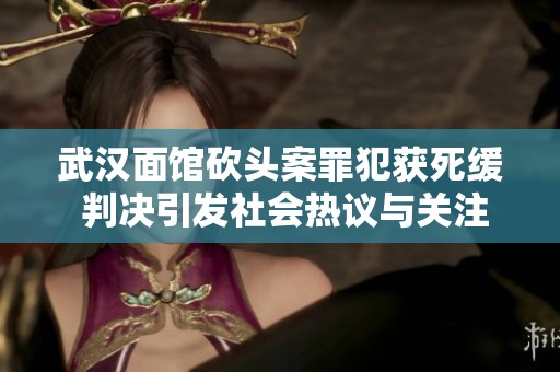 武汉面馆砍头案罪犯获死缓 判决引发社会热议与关注