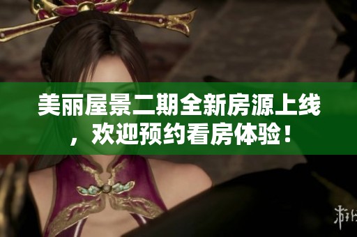 美丽屋景二期全新房源上线，欢迎预约看房体验！
