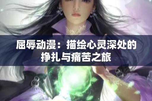 屈辱动漫：描绘心灵深处的挣扎与痛苦之旅