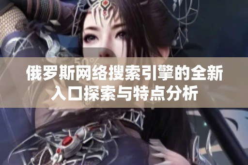 俄罗斯网络搜索引擎的全新入口探索与特点分析