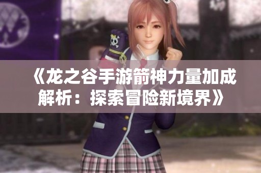 《龙之谷手游箭神力量加成解析：探索冒险新境界》