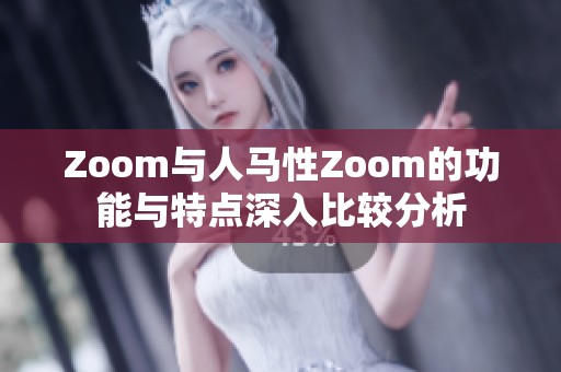 Zoom与人马性Zoom的功能与特点深入比较分析