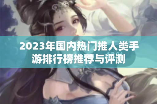 2023年国内热门推人类手游排行榜推荐与评测