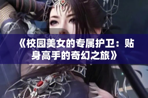 《校园美女的专属护卫：贴身高手的奇幻之旅》
