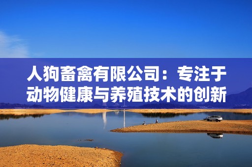 人狗畜禽有限公司：专注于动物健康与养殖技术的创新企业