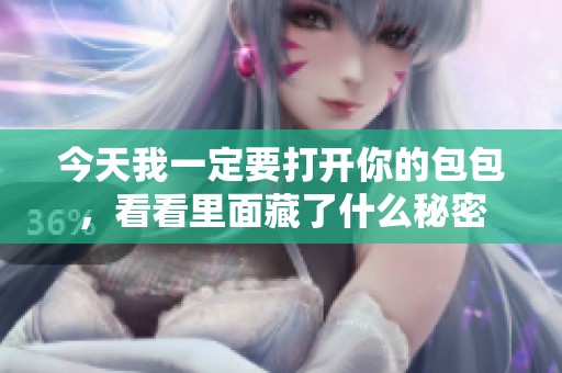 今天我一定要打开你的包包，看看里面藏了什么秘密