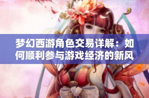梦幻西游角色交易详解：如何顺利参与游戏经济的新风潮