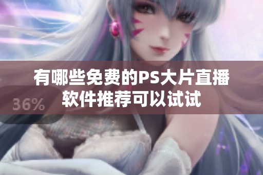 有哪些免费的PS大片直播软件推荐可以试试