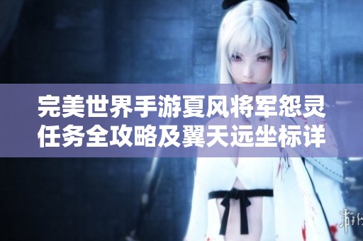 完美世界手游夏风将军怨灵任务全攻略及翼天远坐标详解