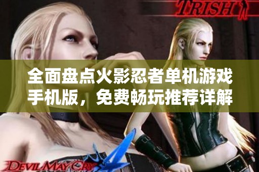 全面盘点火影忍者单机游戏手机版，免费畅玩推荐详解