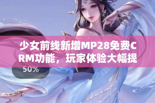 少女前线新增MP28免费CRM功能，玩家体验大幅提升