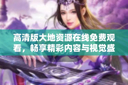 高清版大地资源在线免费观看，畅享精彩内容与视觉盛宴