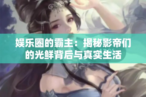 娱乐圈的霸主：揭秘影帝们的光鲜背后与真实生活