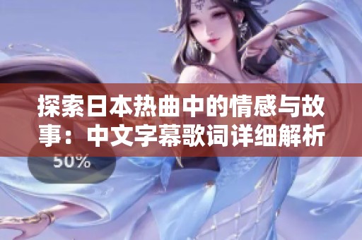 探索日本热曲中的情感与故事：中文字幕歌词详细解析