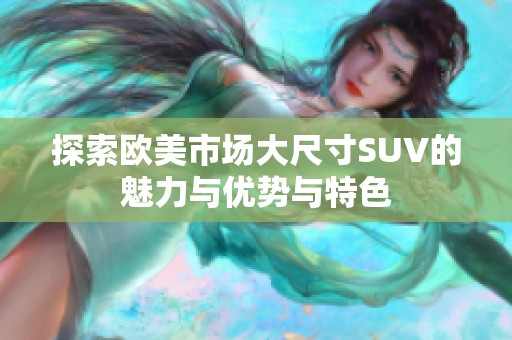 探索欧美市场大尺寸SUV的魅力与优势与特色